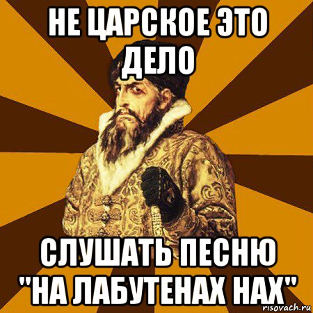 не царское это дело слушать песню "на лабутенах нах", Мем Не царское это дело