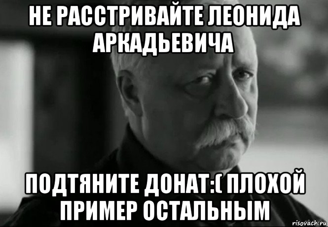 не расстривайте леонида аркадьевича подтяните донат:( плохой пример остальным, Мем Не расстраивай Леонида Аркадьевича