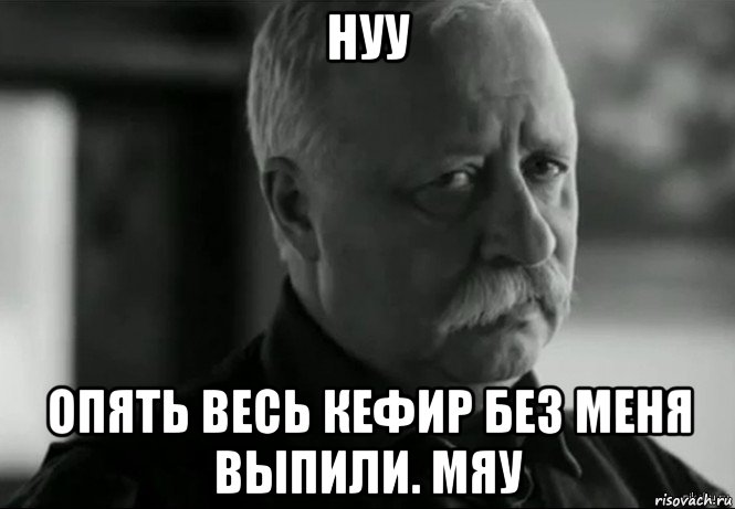 нуу опять весь кефир без меня выпили. мяу, Мем Не расстраивай Леонида Аркадьевича