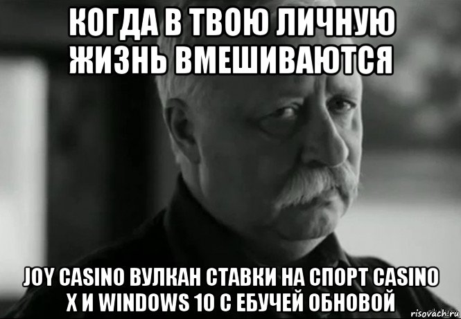 когда в твою личную жизнь вмешиваются joy casino вулкан ставки на спорт casino x и windows 10 с ебучей обновой, Мем Не расстраивай Леонида Аркадьевича