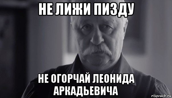 не лижи пизду не огорчай леонида аркадьевича, Мем Не огорчай Леонида Аркадьевича