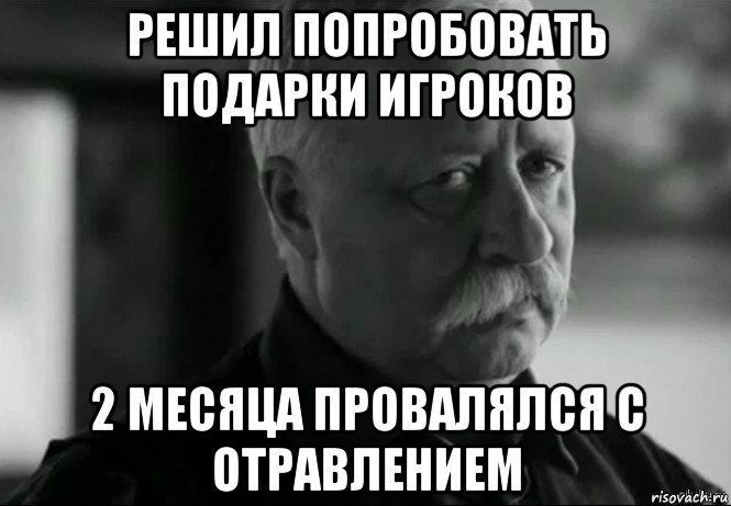 решил попробовать подарки игроков 2 месяца провалялся с отравлением, Мем Не расстраивай Леонида Аркадьевича