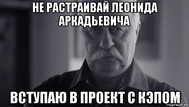 не растраивай леонида аркадьевича вступаю в проект с кэпом, Мем Не огорчай Леонида Аркадьевича