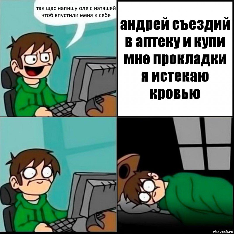 так щас напишу оле с наташей чтоб впустили меня к себе андрей съездий в аптеку и купи мне прокладки я истекаю кровью, Комикс   не уснуть