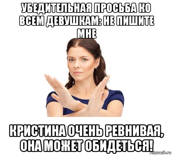 убедительная просьба ко всем девушкам: не пишите мне кристина очень ревнивая, она может обидеться!, Мем Не зовите