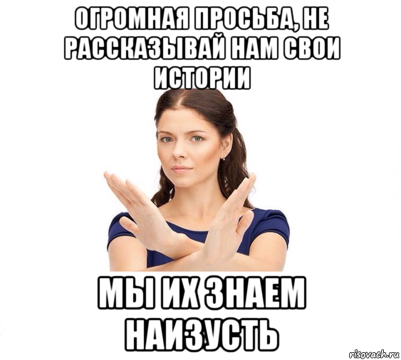 огромная просьба, не рассказывай нам свои истории мы их знаем наизусть, Мем Не зовите