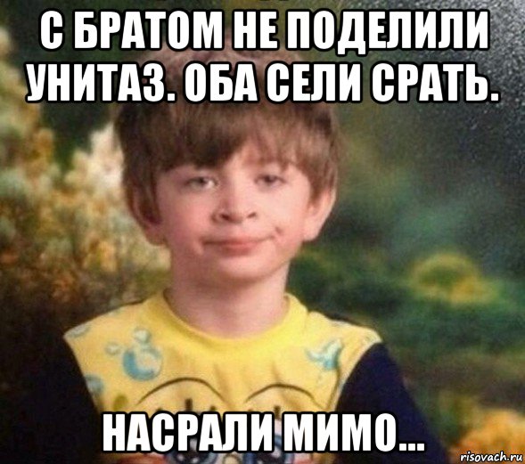 с братом не поделили унитаз. оба сели срать. насрали мимо..., Мем Недовольный пацан