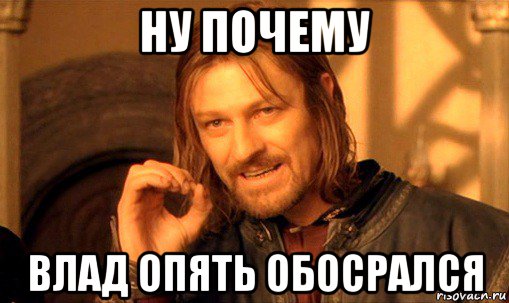 ну почему влад опять обосрался, Мем Нельзя просто так взять и (Боромир мем)