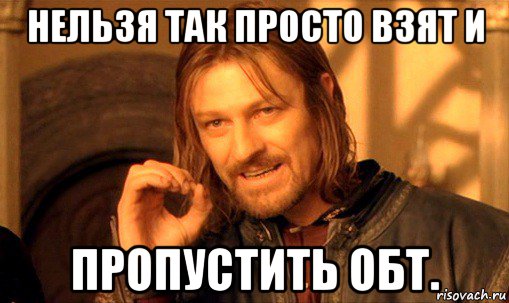 нельзя так просто взят и пропустить обт., Мем Нельзя просто так взять и (Боромир мем)