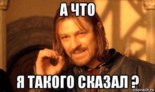 а что я такого сказал ?, Мем Нельзя просто так взять и (Боромир мем)