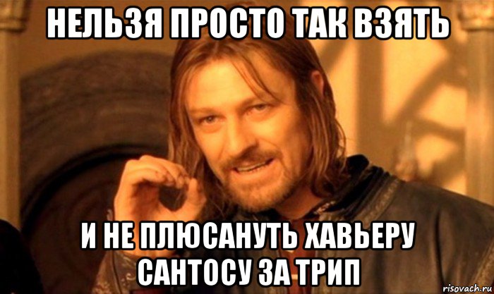 нельзя просто так взять и не плюсануть хавьеру сантосу за трип