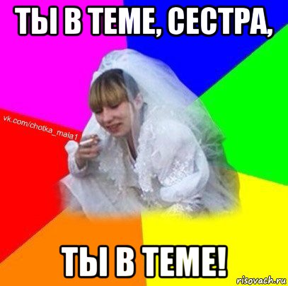 ты в теме, сестра, ты в теме!