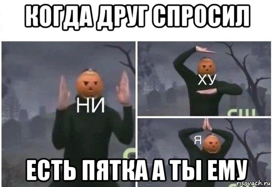 когда друг спросил есть пятка а ты ему, Мем  Ни ху Я