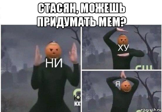 стасян, можешь придумать мем? , Мем  Ни ху Я