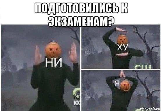 подготовились к экзаменам? , Мем  Ни ху Я