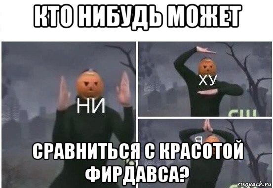 кто нибудь может сравниться с красотой фирдавса?, Мем  Ни ху Я