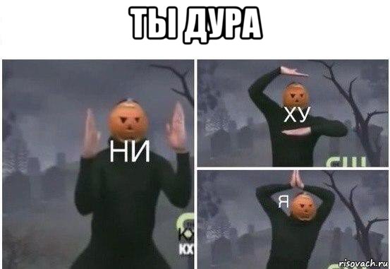 ты дура , Мем  Ни ху Я