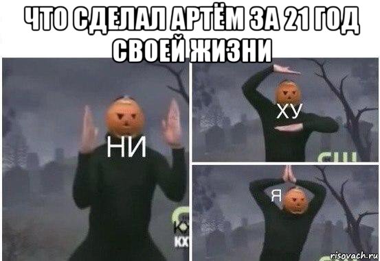 что сделал артём за 21 год своей жизни , Мем  Ни ху Я