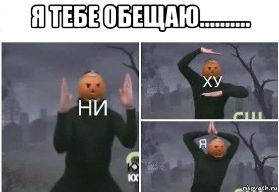 я тебе обещаю.......... , Мем  Ни ху Я