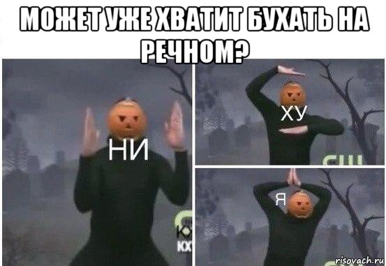 может уже хватит бухать на речном? 