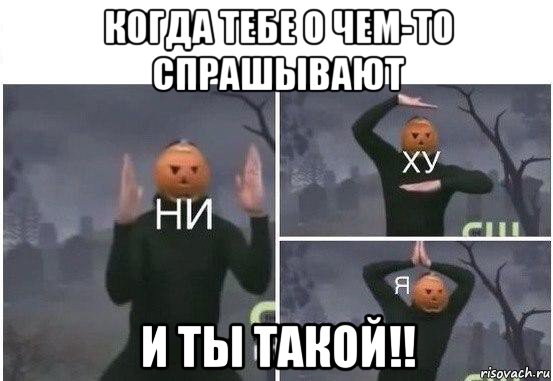 когда тебе о чем-то спрашывают и ты такой!!, Мем  Ни ху Я