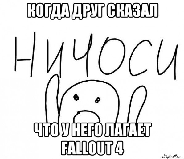 когда друг сказал что у него лагает fallout 4