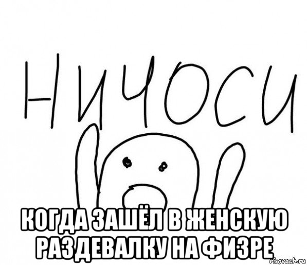  когда зашёл в женскую раздевалку на физре, Мем  Ничоси