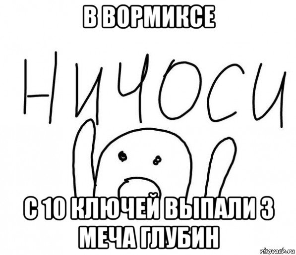 в вормиксе с 10 ключей выпали 3 меча глубин, Мем  Ничоси