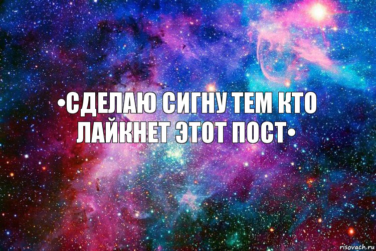 •Сделаю сигну тем кто лайкнет этот пост•