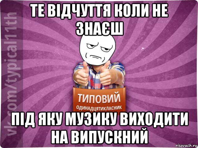 те відчуття коли не знаєш під яку музику виходити на випускний