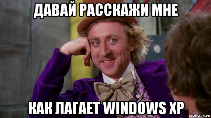 давай расскажи мне как лагает windows xp, Мем Ну давай расскажи (Вилли Вонка)