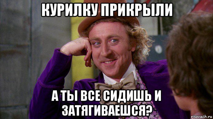 курилку прикрыли а ты все сидишь и затягиваешся?, Мем Ну давай расскажи (Вилли Вонка)