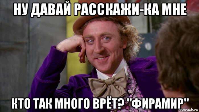 ну давай расскажи-ка мне кто так много врёт? "фирамир", Мем Ну давай расскажи (Вилли Вонка)