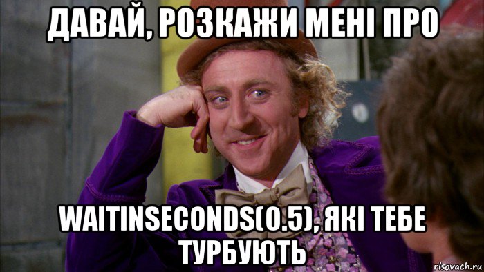 давай, розкажи мені про waitinseconds(0.5), які тебе турбують, Мем Ну давай расскажи (Вилли Вонка)