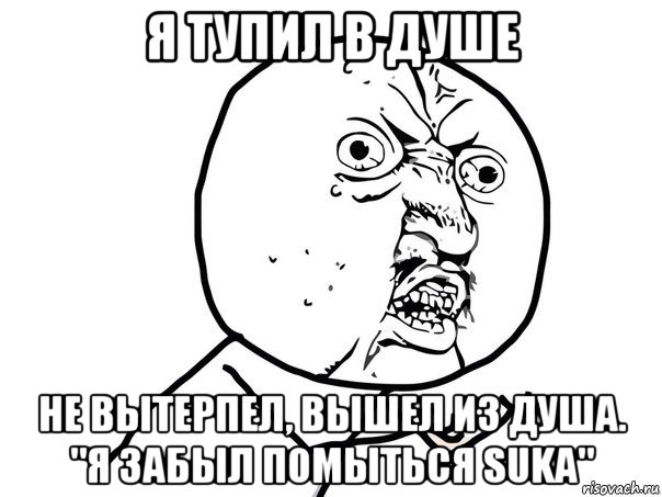 я тупил в душе не вытерпел, вышел из душа. "я забыл помыться suka", Мем Ну почему (белый фон)