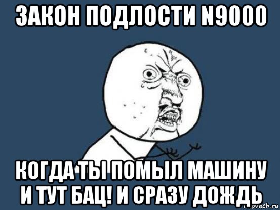 закон подлости n9000 когда ты помыл машину и тут бац! и сразу дождь, Мем Ну почему