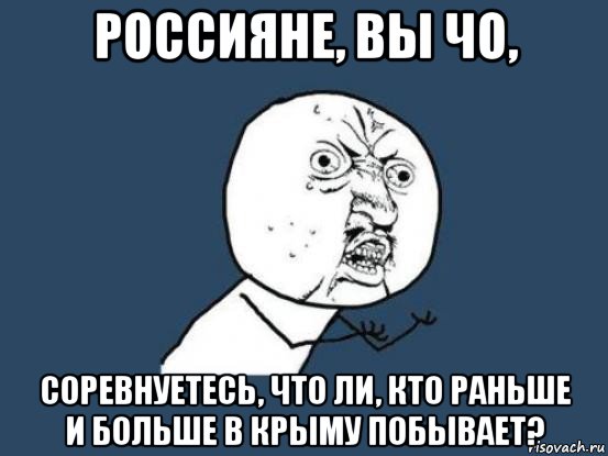 россияне, вы чо, соревнуетесь, что ли, кто раньше и больше в крыму побывает?, Мем Ну почему