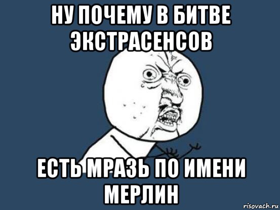 ну почему в битве экстрасенсов есть мразь по имени мерлин, Мем Ну почему