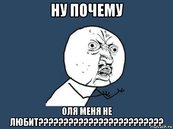 ну почему оля меня не любит?????????????????????????, Мем Ну почему