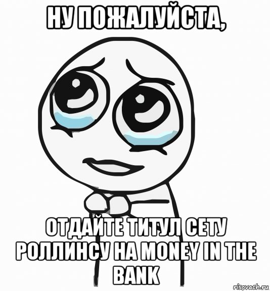 ну пожалуйста, отдайте титул сету роллинсу на money in the bank, Мем  ну пожалуйста (please)