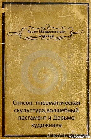 Пьеро Мандзони и его шедевры Список: пневматическая скульптура,волшебный постамент и Дерьмо художника, Комикс обложка книги