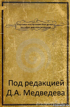 Хорошее настроение без денег, пособие для пенсионеров Под редакцией Д.А. Медведева