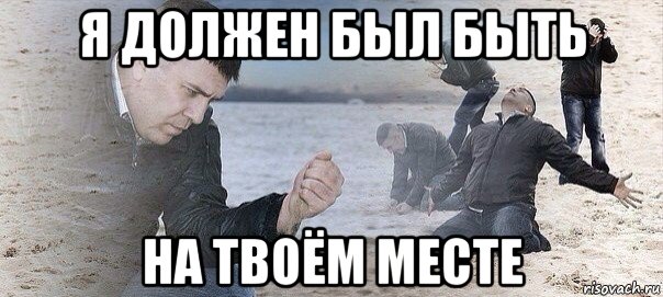я должен был быть на твоём месте