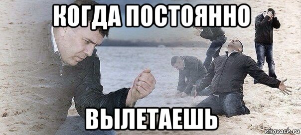 когда постоянно вылетаешь