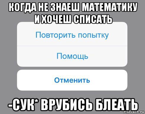 когда не знаеш математику и хочеш списать -сук* врубись блеать, Мем Отменить Помощь Повторить попытку