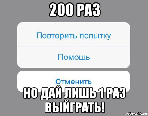 200 раз но дай лишь 1 раз выйграть!, Мем Отменить Помощь Повторить попытку