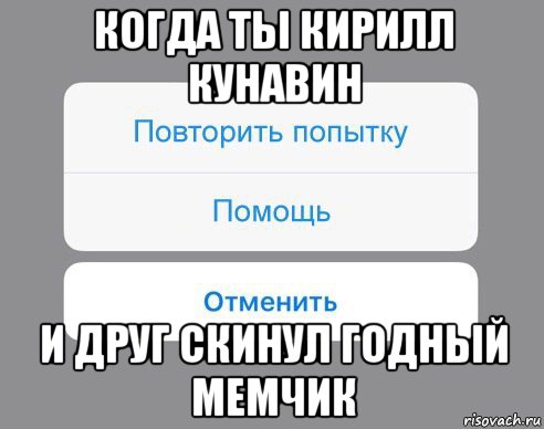 когда ты кирилл кунавин и друг скинул годный мемчик, Мем Отменить Помощь Повторить попытку