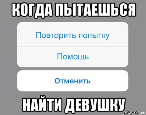 когда пытаешься найти девушку, Мем Отменить Помощь Повторить попытку