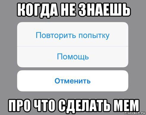 когда не знаешь про что сделать мем, Мем Отменить Помощь Повторить попытку