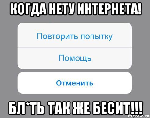 когда нету интернета! бл*ть так же бесит!!!